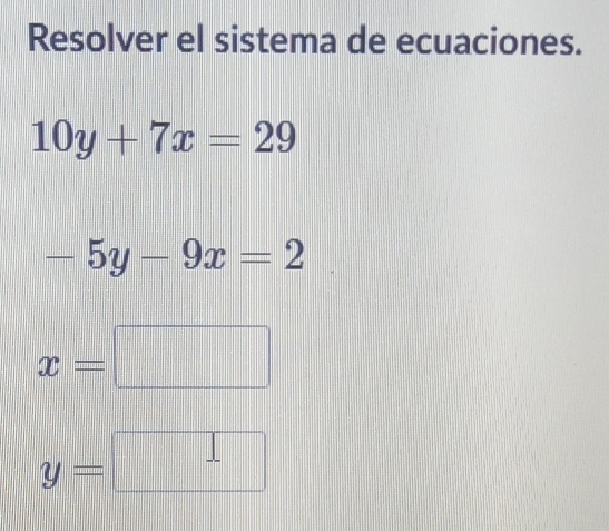 Resolver el sistema de ecuaciones.
10y+7x=29
-5y-9x=2
x=□
y=
beginpmatrix □