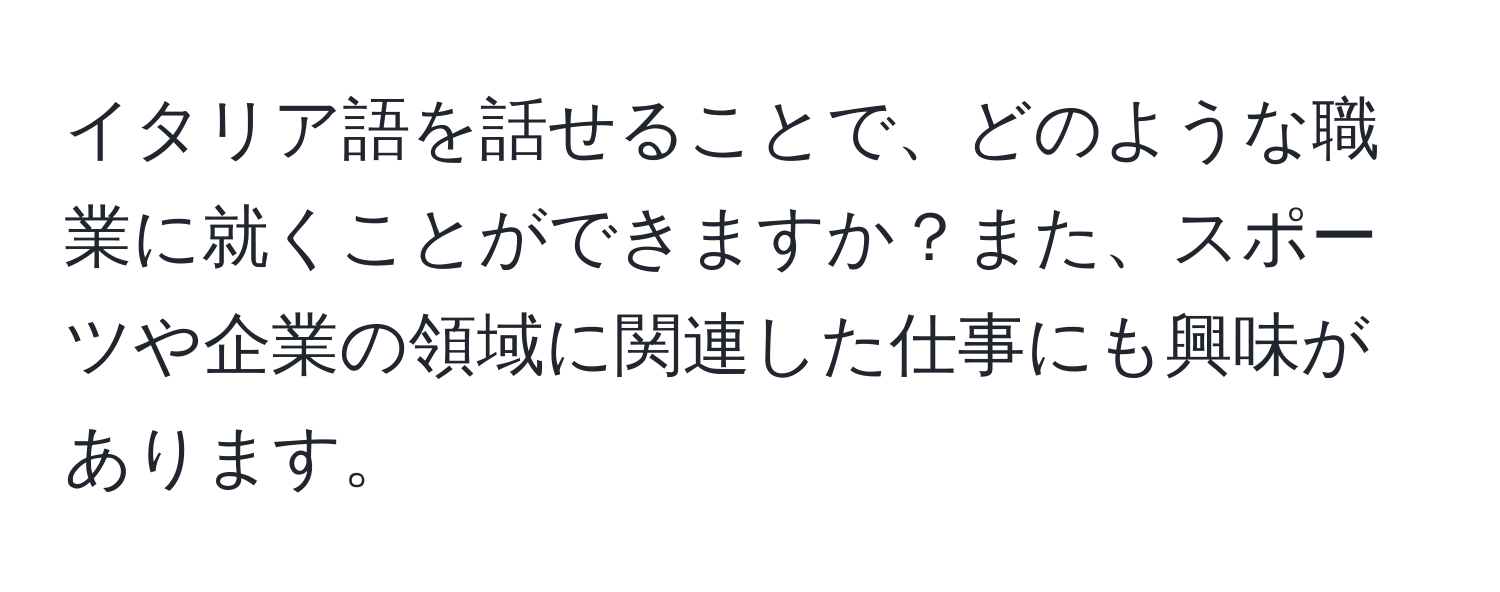 イタリア語を話せることで、どのような職業に就くことができますか？また、スポーツや企業の領域に関連した仕事にも興味があります。