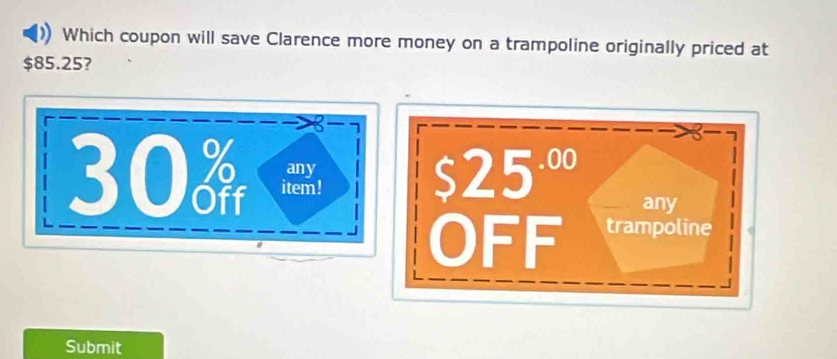 Which coupon will save Clarence more money on a trampoline originally priced at
$85.25?
any $25·º
30 item! any
OFF trampoline
Submit