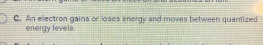 An electron gains or loses energy and moves between quantized 
energy levels.