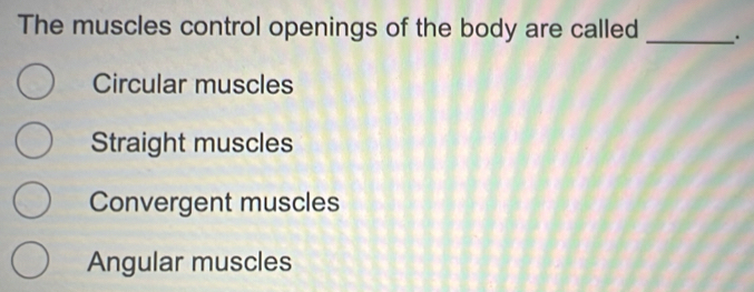 Solved: The muscles control openings of the body are called_ Circular ...