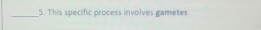 This specific process involves gametes.