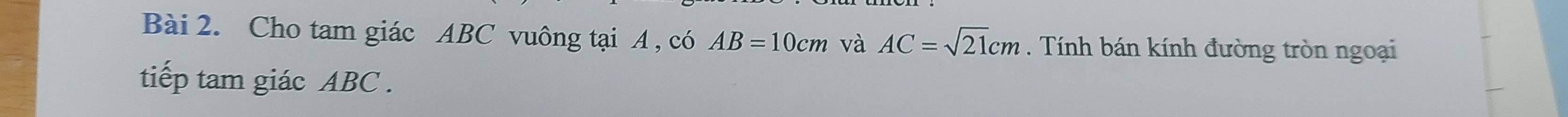 Cho tam giác ABC vuông tại A , có AB=10cm và AC=sqrt(21)cm. Tính bán kính đường tròn ngoại 
tiếp tam giác ABC.