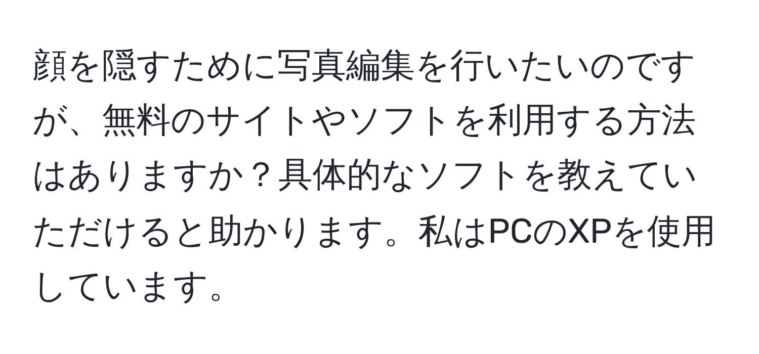 顔を隠すために写真編集を行いたいのですが、無料のサイトやソフトを利用する方法はありますか？具体的なソフトを教えていただけると助かります。私はPCのXPを使用しています。