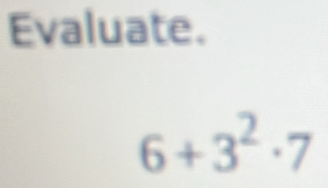 Evaluate.
6+3^2· 7