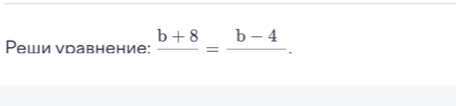 Реши νравнение: frac b+8=frac b-4.