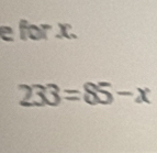 for x.
233=85-x