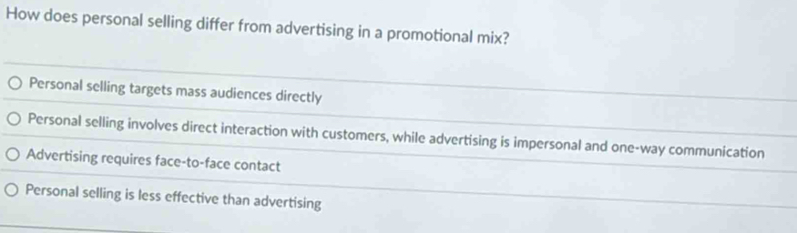 How does personal selling differ from advertising in a promotional mix?
Personal selling targets mass audiences directly
Personal selling involves direct interaction with customers, while advertising is impersonal and one-way communication
Advertising requires face-to-face contact
Personal selling is less effective than advertising