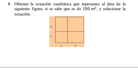 Obtener la ecuación cuadrática que representa al área de la 
siguiente figura, si se sabe que es de 100m^2 , y solucionar la 
ecuación.