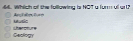 Which of the following is NOT a form of art?
Architecture
Music
Literoture
Geology