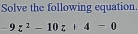 Solve the following equation.
-9z^2-10z+4=0