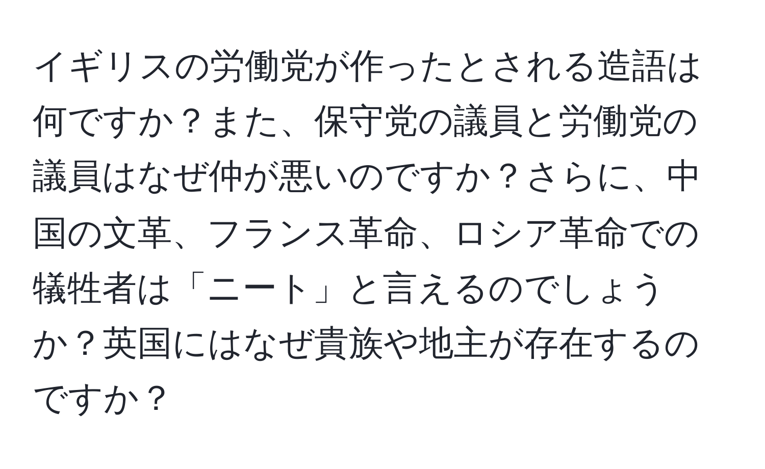 イギリスの労働党が作ったとされる造語は何ですか？また、保守党の議員と労働党の議員はなぜ仲が悪いのですか？さらに、中国の文革、フランス革命、ロシア革命での犠牲者は「ニート」と言えるのでしょうか？英国にはなぜ貴族や地主が存在するのですか？