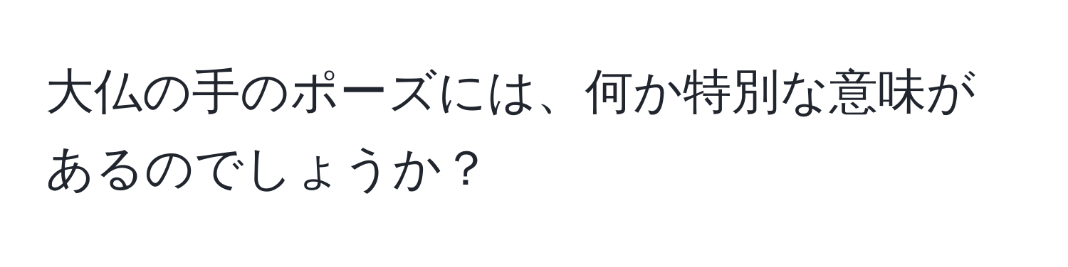 大仏の手のポーズには、何か特別な意味があるのでしょうか？