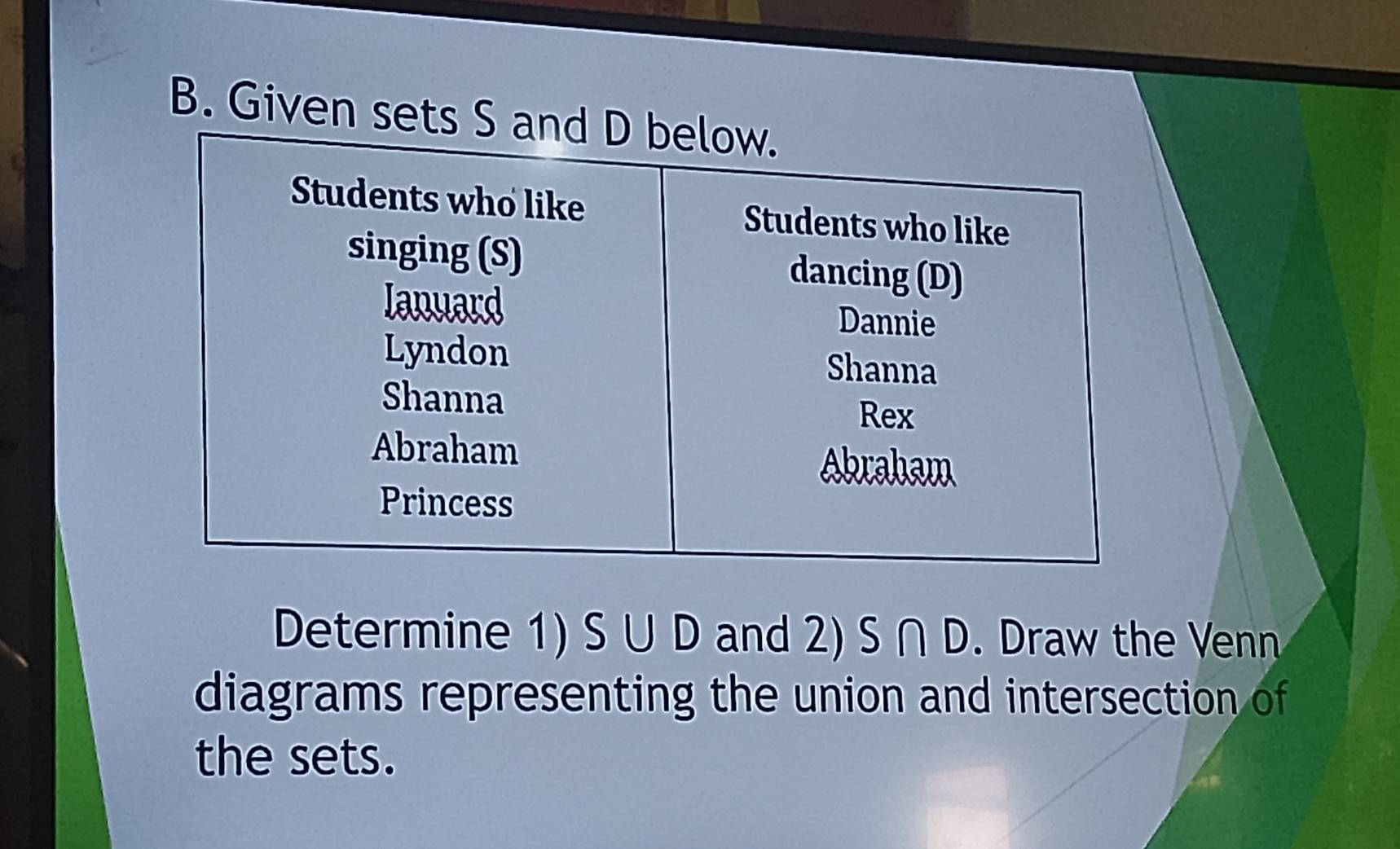 Given set 
Determine 1) S U D and 2) S∩ D. Draw the Venn 
diagrams representing the union and intersection of 
the sets.