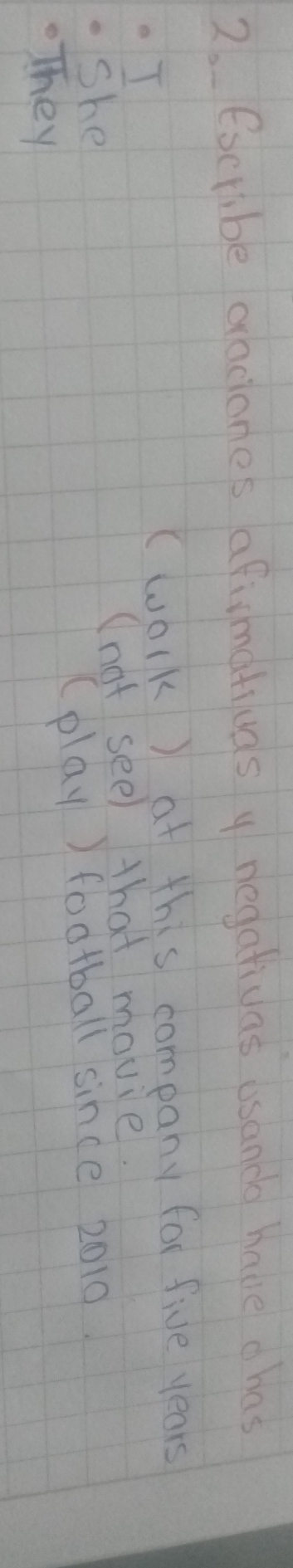 Escribe dracones afimativas y negativas usance have chas 
. I 
(work) at this company for five years.She 
(not see) that movie. 
(play ) football since 2010. 
.They