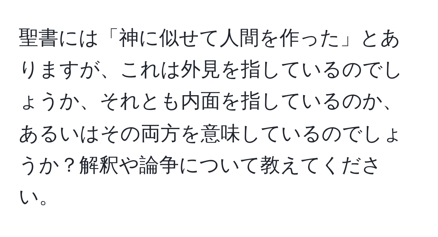 聖書には「神に似せて人間を作った」とありますが、これは外見を指しているのでしょうか、それとも内面を指しているのか、あるいはその両方を意味しているのでしょうか？解釈や論争について教えてください。