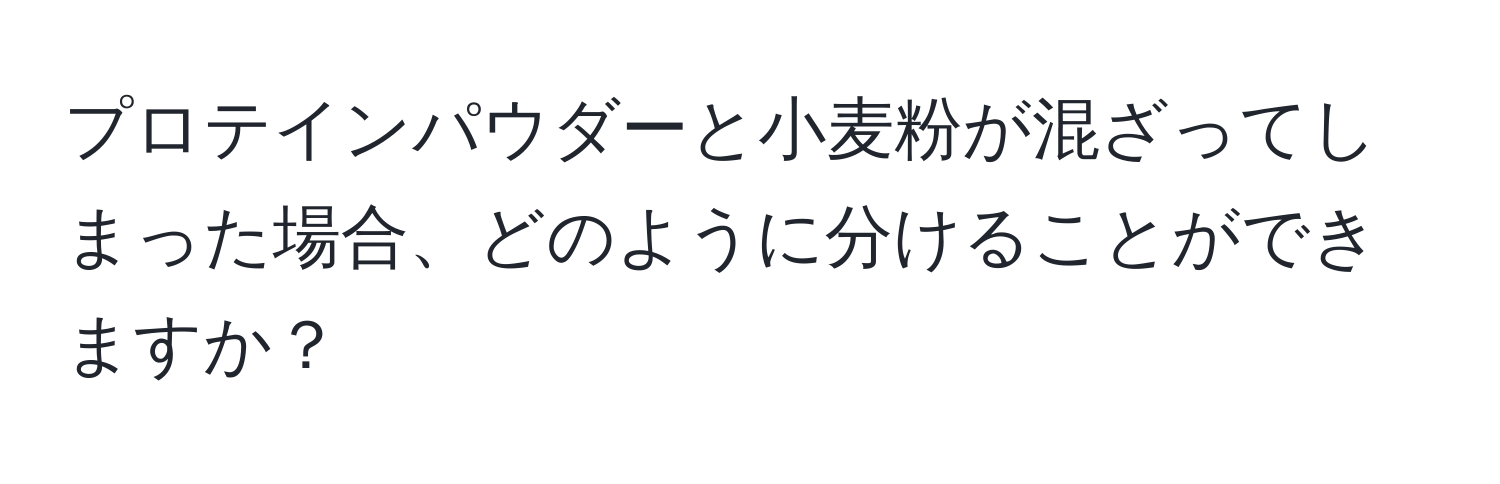 プロテインパウダーと小麦粉が混ざってしまった場合、どのように分けることができますか？