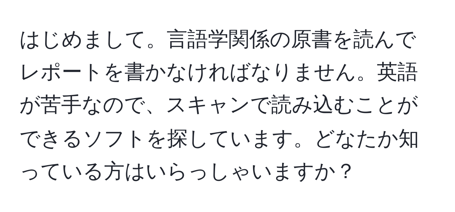 はじめまして。言語学関係の原書を読んでレポートを書かなければなりません。英語が苦手なので、スキャンで読み込むことができるソフトを探しています。どなたか知っている方はいらっしゃいますか？