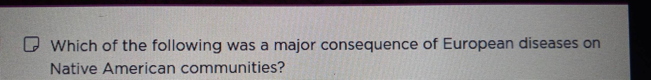 Which of the following was a major consequence of European diseases on 
Native American communities?