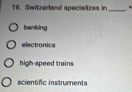 Switzerland specializes in _.*
banking
electronics
high-speed trains
scientific instruments