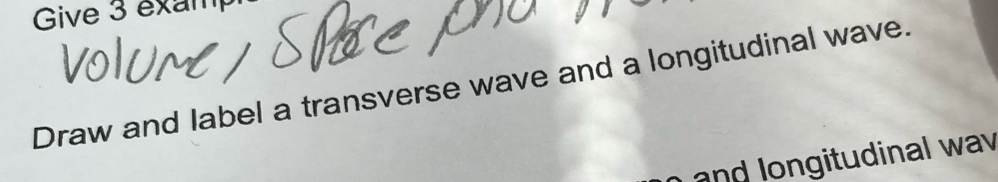 Give 3 exam 
Draw and label a transverse wave and a longitudinal wave. 
and longitudinal wav