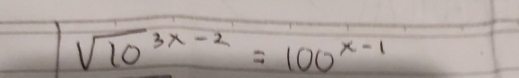 sqrt(10^(3x-2))=100^(x-1)