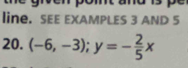 line. SEE EXAMPLES 3 AND 5 
20. (-6,-3); y=- 2/5 x