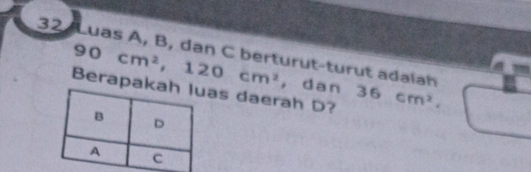 Luas A, B, dan C berturut-turut adalah
90cm^2, 120cm^2 ，dan 36cm^2. 
Berapakas daerah D?