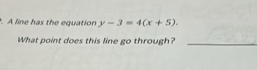 A line has the equation y-3=4(x+5). 
What point does this line go through?_