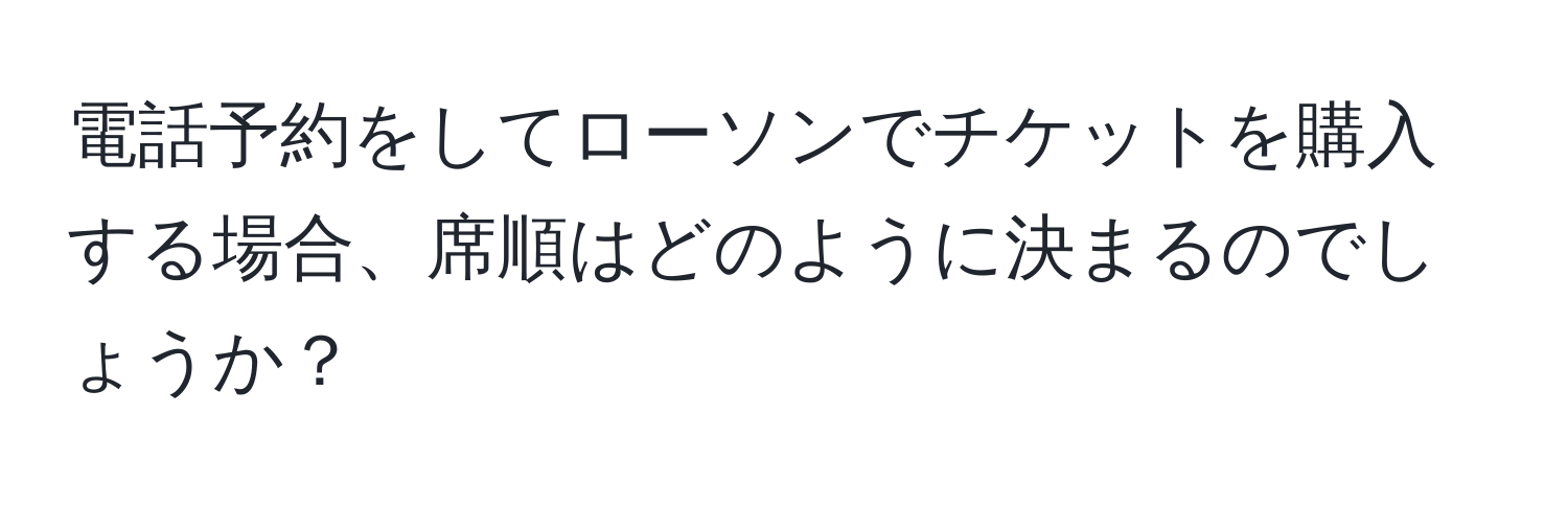 電話予約をしてローソンでチケットを購入する場合、席順はどのように決まるのでしょうか？