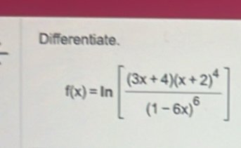 Differentiate.
f(x)=ln [frac (3x+4)(x+2)^4(1-6x)^6]