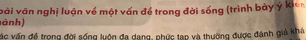 vài văn nghị luận về một vấn đề trong đời sống (trình bày ý kiên 
ành) 
vác vấn đề trong đời sống luôn đa dang. phức tap và thường được đánh giá khá