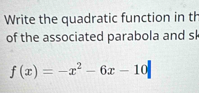 Write the quadratic function in th 
of the associated parabola and sk
f(x)=-x^2-6x-10