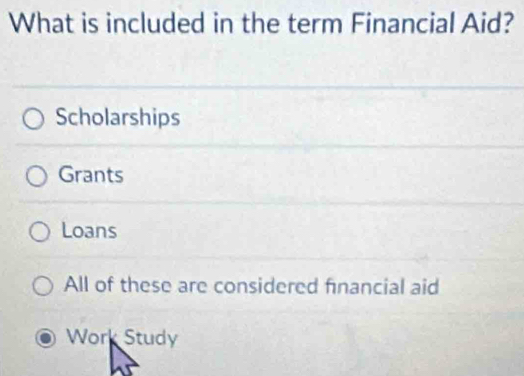 What is included in the term Financial Aid?
Scholarships
Grants
Loans
All of these are considered financial aid
Work Study