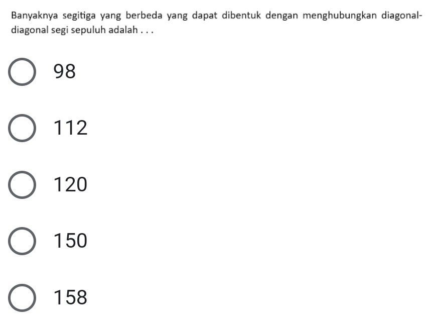 Banyaknya segitiga yang berbeda yang dapat dibentuk dengan menghubungkan diagonal-
diagonal segi sepuluh adalah . . .
98
112
120
150
158