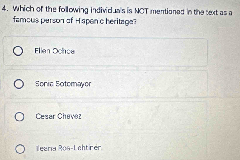 Which of the following individuals is NOT mentioned in the text as a
famous person of Hispanic heritage?
Ellen Ochoa
Sonia Sotomayor
Cesar Chavez
Ileana Ros-Lehtinen