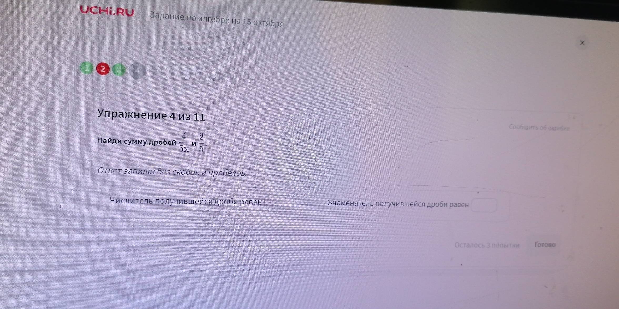 UCHi.RU Задание по алгебре на 15 октября 
Улражнение 4 из 11 
Cooθμκτs ο6 οιιδκε 
Найди сумму дροбей  4/5x n 2/5 . 
Ответ заπиши без скобок и пробелов. 
⁴ислиΤель πолучившейся дроби равен наменаτель πолучившейся дроби равен ^ 
Осталось 3 полыτки Γоτово