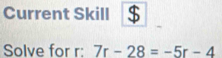 Current Skill 
Solve for r : 7r-28=-5r-4