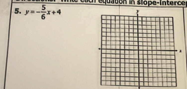 ea ch equation in slope-interce 
5. y=- 5/6 x+4