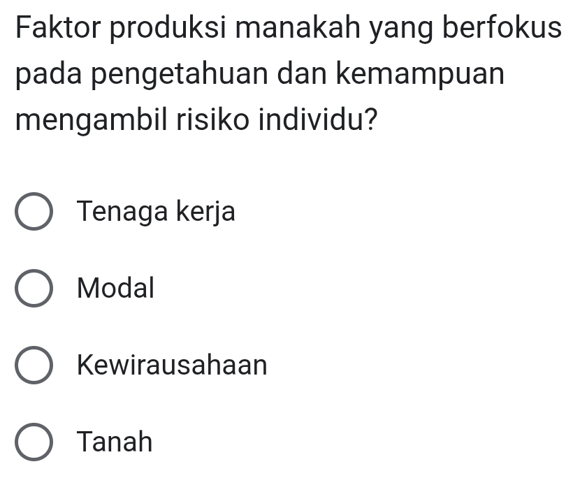 Faktor produksi manakah yang berfokus
pada pengetahuan dan kemampuan
mengambil risiko individu?
Tenaga kerja
Modal
Kewirausahaan
Tanah