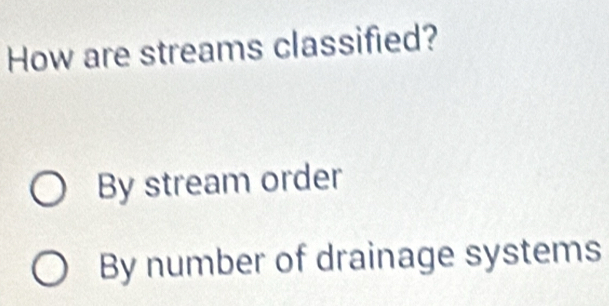 How are streams classified?
By stream order
By number of drainage systems