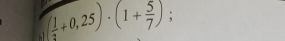 ( 1/3 +0,25)· (1+ 5/7 );