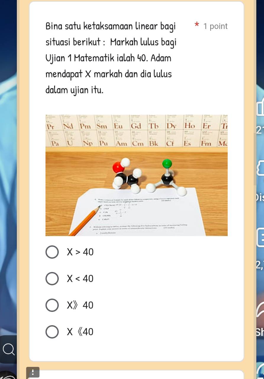 Bina satu ketaksamaan linear bagi 1 point
situasi berikut : Markah lulus bagi
Ujian 1 Matematik ialah 40. Adam
mendapat X markah dan dia lulus
dalam ujian itu.
2
Dis
X>40
2,
X<40</tex>
X》40
X《40 Sh
: