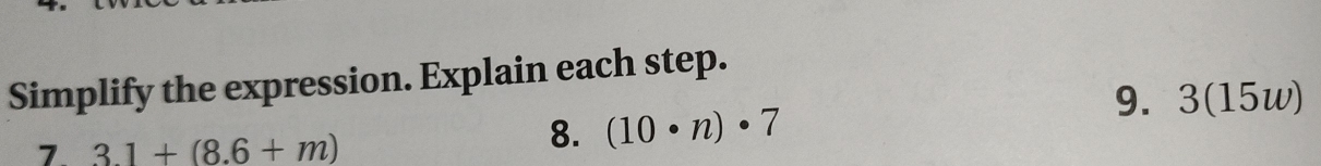 Simplify the expression. Explain each step. 
9. 3(15w) 
7. 3.1+(8.6+m)
8. (10· n)· 7