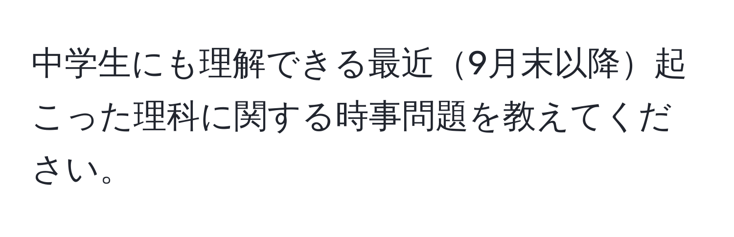 中学生にも理解できる最近9月末以降起こった理科に関する時事問題を教えてください。