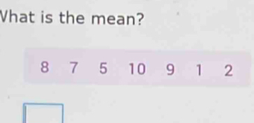 What is the mean?
8 7 5 10 9 1 2