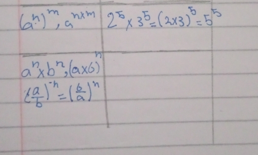 (a^n)^m, a^(n* m) 2^5* 3^5=(2* 3)^5=5^5
_ a^n* b^n, (a* 6)^n
( a/b )^-n=( b/a )^n