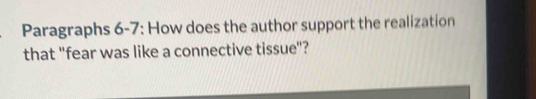 Paragraphs 6-7: How does the author support the realization 
that "fear was like a connective tissue"?