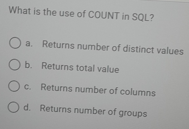 What is the use of COUNT in SQL?
a. Returns number of distinct values
b. Returns total value
c. Returns number of columns
d. Returns number of groups