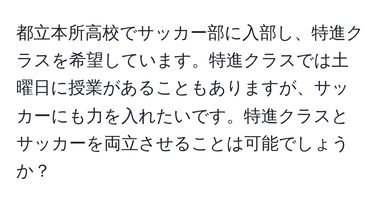 都立本所高校でサッカー部に入部し、特進クラスを希望しています。特進クラスでは土曜日に授業があることもありますが、サッカーにも力を入れたいです。特進クラスとサッカーを両立させることは可能でしょうか？